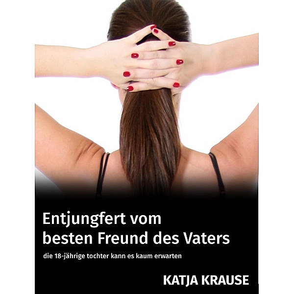 Entjungfert vom besten Freund des Vaters, Katja Krause