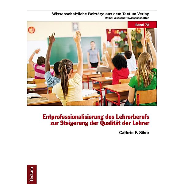 Entprofessionalisierung des Lehrerberufs zur Steigerung der Qualität der Lehrer / Wissenschaftliche Beiträge aus dem Tectum-Verlag Bd.72, Cathrin F. Sikor