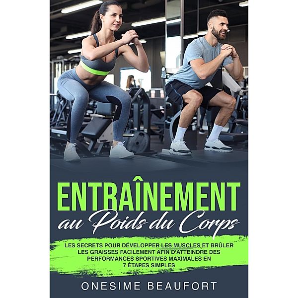 Entraînement au Poids du Corps: les 9 secrets pour brûler facilement les graisses, développer la masse musculaire et se mettre en forme sans aller au gym, Onesime Beaufort