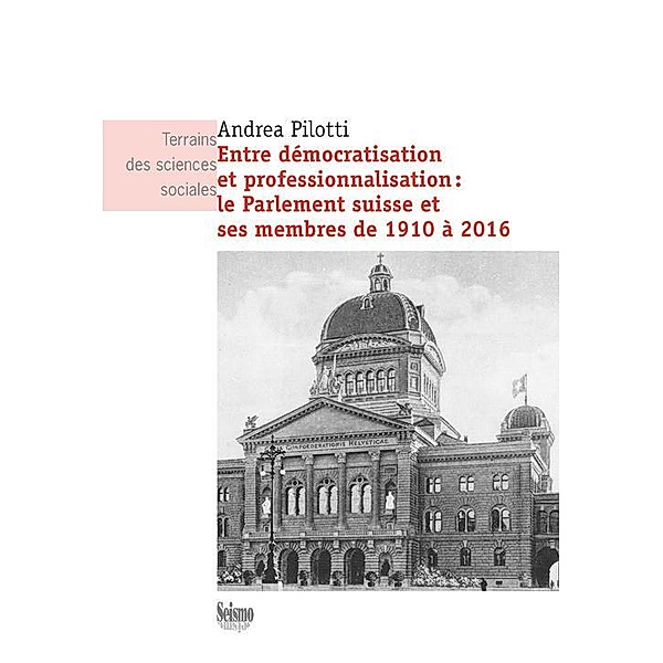 Entre démocratisation et professionnalisation: le Parlement suisse et ses membres de 1910 à 2016, Andrea Pilotti