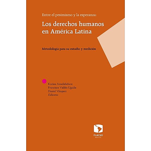 Entre el pesimismo y la esperanza: Los derechos humanos en América Latina, Francisco Valdés Ugalde, Georgina Flores-Ivich, Agostina Costantino, Francisco J. Cantamutto, Ruth Navarrete, Liliana Coutiño, César Augusto Valderrama, Sandra Serrano, Claudia Espinosa, Nelson Arteaga, Liliana Onofre, Karina Ansolabehere, Ramiro Daniel Sánchez Gayosso, Daniel Vázquez, Rosa María Rubalcava, Todd Landman, Alejandro Anaya Muñoz, Fernando Cortés, Rodrigo Salazar Elena, Barbara A. Frey J. D.