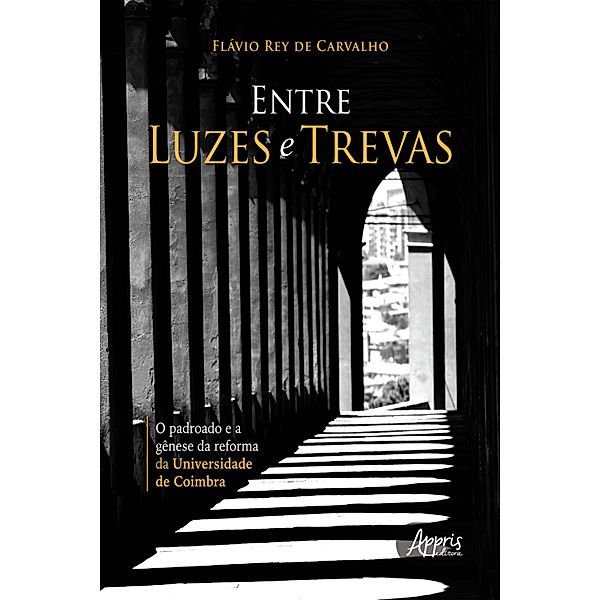 Entre Luzes e Trevas - O Padroado e a Gênese da Reforma da Universidade de Coimbra, Flávio Rey de Carvalho