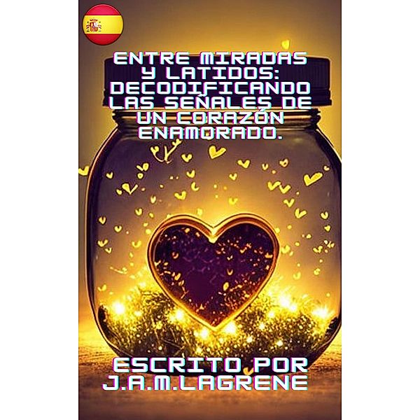 Entre Miradas y Latidos: Decodificando las Señales de un Corazón Enamorado., Julio Alberto Martinez Lagrene