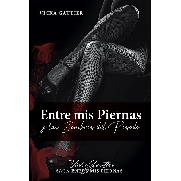Entre mis Piernas y las Sombras del Pasado (Saga Entre mis Piernas, #1) / Saga Entre mis Piernas, Vicka Gautier