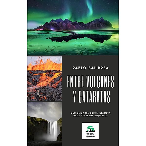 Entre Volcanes y Cataratas: Curiosidades sobre Islandia para Viajeros Inquietos (Confesiones de un Viajero) / Confesiones de un Viajero, Pablo Balibrea