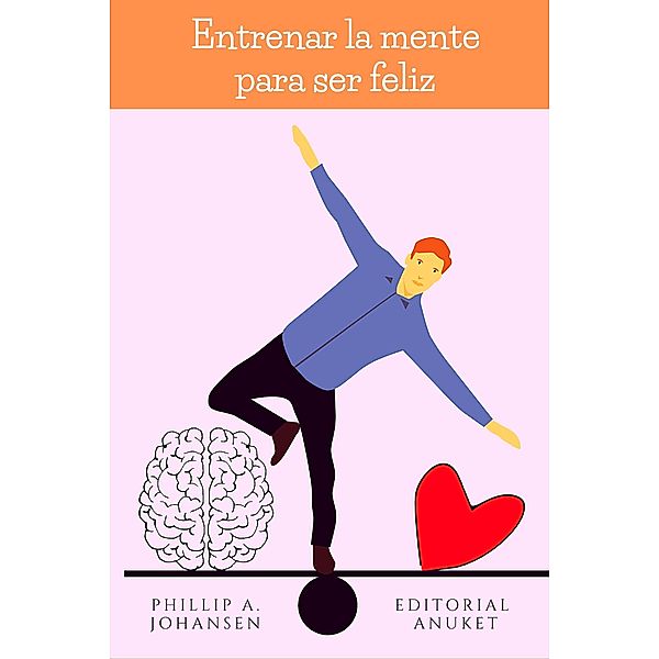 Entrenar la Mente Para ser Feliz, Phillip A. Johansen