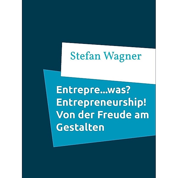 Entrepre...was? Entrepreneurship - Von der Freude am Gestalten, Stefan Wagner