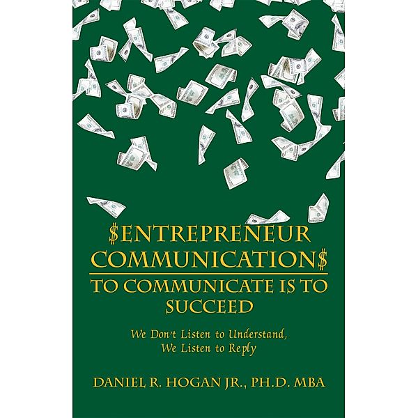 $Entrepreneur Communication$ to Communicate Is-To Succeed, Daniel R. Hogan Jr. MBA