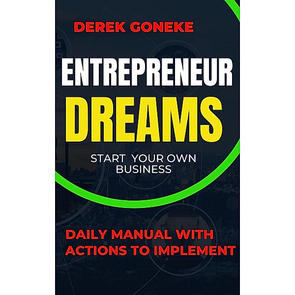 Entrepreneur Dreams: Start Your Own Business Daily Manual with Actions Easy to Implement, Derek Goneke