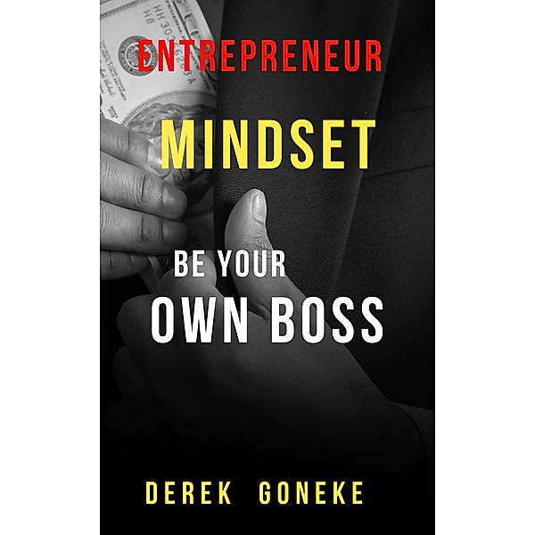 Entrepreneur Mindset: be Your own Boss (1, #0) / 1, Derek Goneke