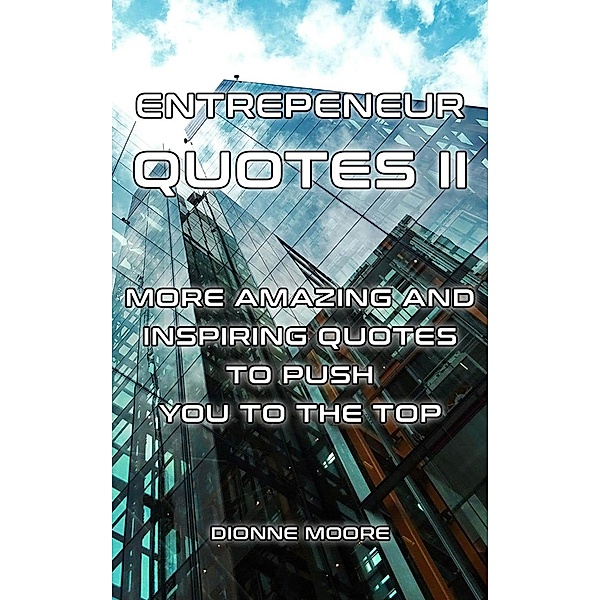 Entrepreneur Quotes II: More Amazing and Inspiring Quotes to Push To The Top, Dionne Moore
