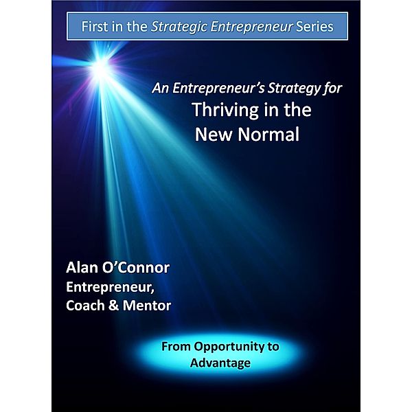 Entrepreneur's Strategy for Thriving in the New Normal: From Opportunity to Advantage, Alan O'Connor