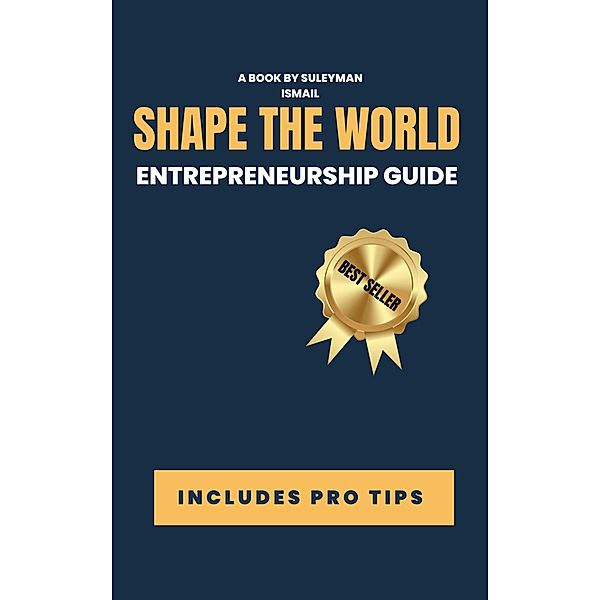 Entrepreneurship Guide: You Shape the World, Suleyman Ismail