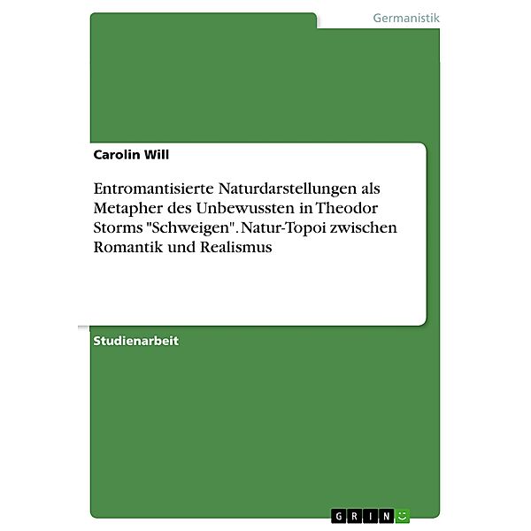 Entromantisierte Naturdarstellungen als Metapher des Unbewussten in Theodor Storms Schweigen. Natur-Topoi zwischen Romantik und Realismus, Carolin Will