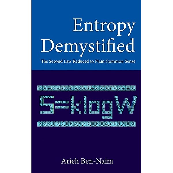 Entropy Demystified: The Second Law Reduced To Plain Common Sense, Arieh Ben-Naim