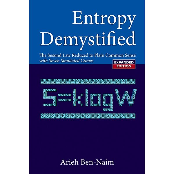 Entropy Demystified: The Second Law Reduced To Plain Common Sense (Revised Edition), Arieh Ben-Naim