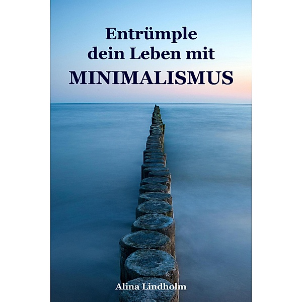Entrümple dein Leben mit Minimalismus, Alina Lindholm