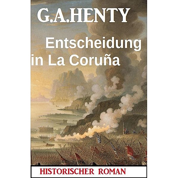 Entscheidung in La Coruña: Historischer Roman, G. A. Henty