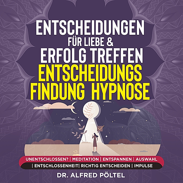 Entscheidungen für Liebe & Erfolg treffen - Entscheidungsfindung - Hypnose, Dr. Alfred Pöltel