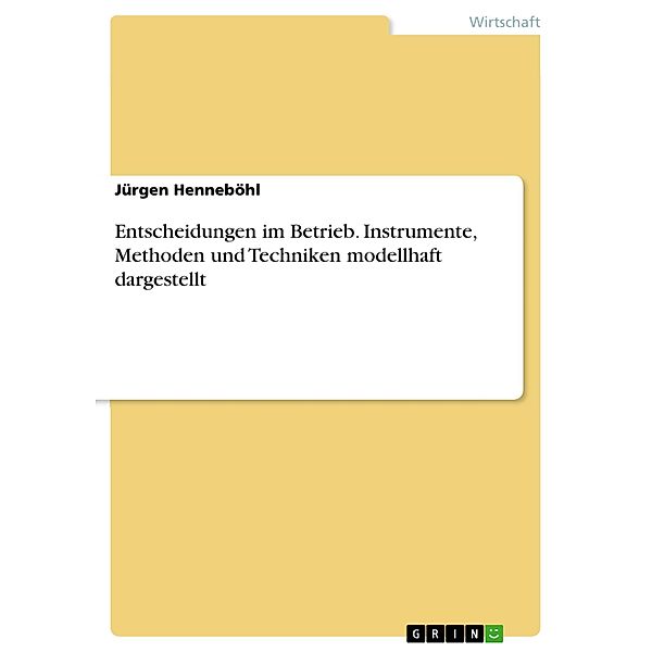 Entscheidungen im Betrieb. Instrumente, Methoden und Techniken modellhaft dargestellt, Jürgen Henneböhl
