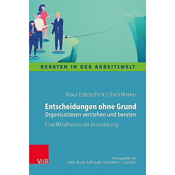 Entscheidungen ohne Grund - Organisationen verstehen und beraten, Klaus Eidenschink, Ulrich Merkes