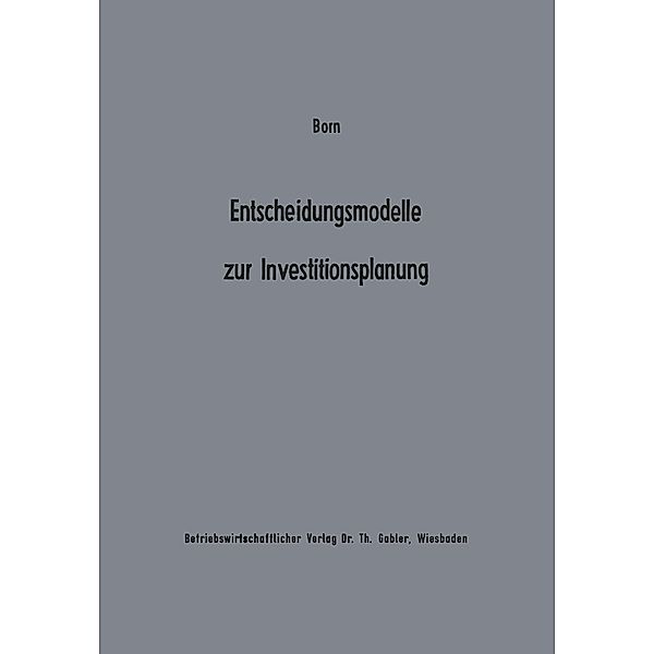 Entscheidungsmodelle zur Investitionsplanung / Beiträge zur industriellen Unternehmensforschung, Axel Born