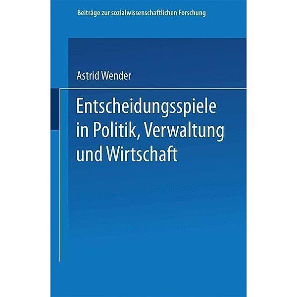 Entscheidungsspiele in Politik, Verwaltung und Wirtschaft / Beiträge zur sozialwissenschaftlichen Forschung Bd.50, Astrid Wender