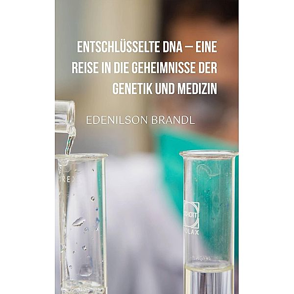 Entschlüsselte DNA - Eine Reise in die Geheimnisse der Genetik und Medizin, Edenilson Brandl