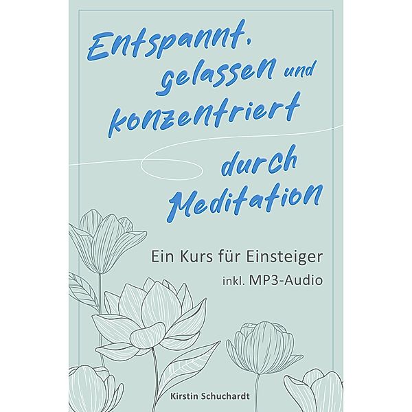 Entspannt, gelassen und konzentriert durch Meditation, Kirstin Schuchardt