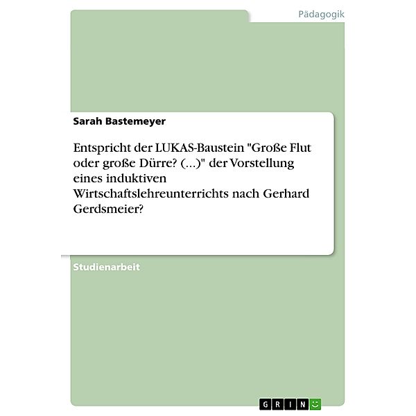 Entspricht der LUKAS-Baustein Große Flut oder große Dürre? - Auf dem Weg in die Klimakatastrophe? der Vorstellung eines induktiven Wirtschaftslehreunterrichts nach Gerhard Gerdsmeier?, Sarah Bastemeyer