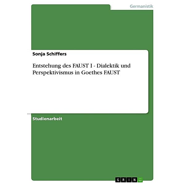 Entstehung des FAUST I - Dialektik und Perspektivismus in Goethes FAUST, Sonja Schiffers