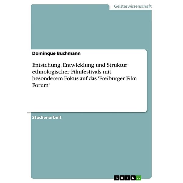 Entstehung, Entwicklung und Struktur ethnologischer Filmfestivals mit besonderem Fokus auf das 'Freiburger Film Forum', Dominque Buchmann