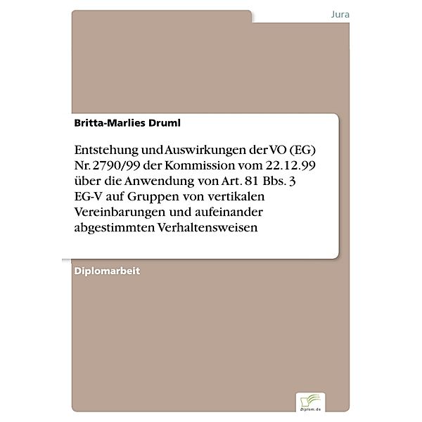 Entstehung und Auswirkungen der VO (EG) Nr. 2790/99 der Kommission vom 22.12.99 über die Anwendung von Art. 81 Bbs. 3 EG-V auf Gruppen von vertikalen Vereinbarungen und aufeinander abgestimmten Verhaltensweisen, Britta-Marlies Druml