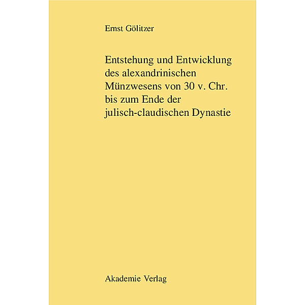 Entstehung und Entwicklung des alexandrinischen Münzwesens 30 v. Chr. bis zum Ende der julisch-claudischen Dynastie, Ernst Gölitzer