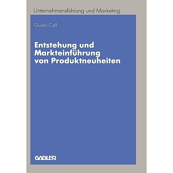 Entstehung und Markteinführung von Produktneuheiten / Unternehmensführung und Marketing Bd.33, Guido Call