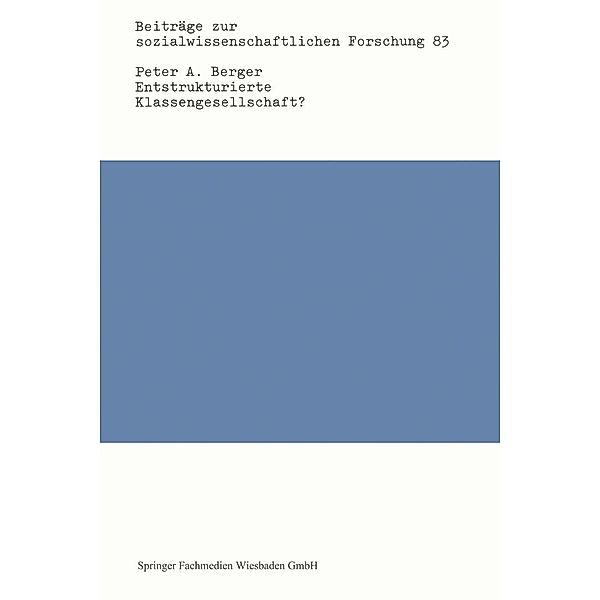 Entstrukturierte Klassengesellschaft? / Beiträge zur sozialwissenschaftlichen Forschung Bd.83, Peter A. Berger
