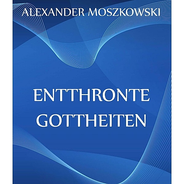 Entthronte Gottheiten, Alexander Moszkowski