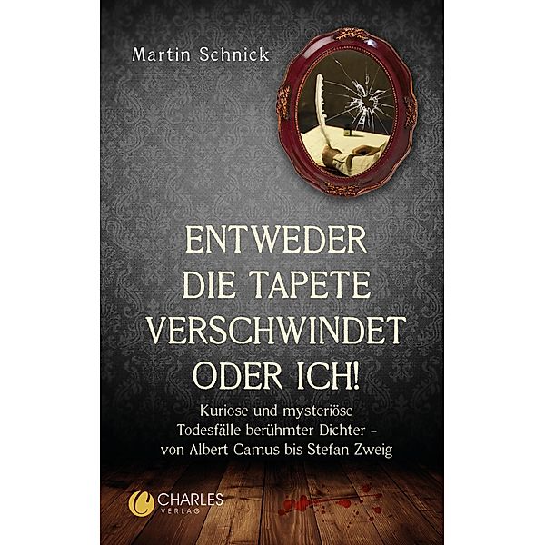 Entweder die Tapete verschwindet oder ich!. Kuriose und mysteriöse Todesfälle berühmter Dichter - von Albert Camus bis Stefan Zweig / Charles Verlag, Martin Schnick