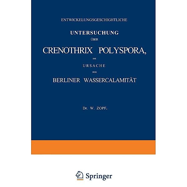 Entwickelungsgeschichtliche Untersuchung über Crenothrix Polyspora, die Ursache der Berliner Wassercalamität, W. Zopf