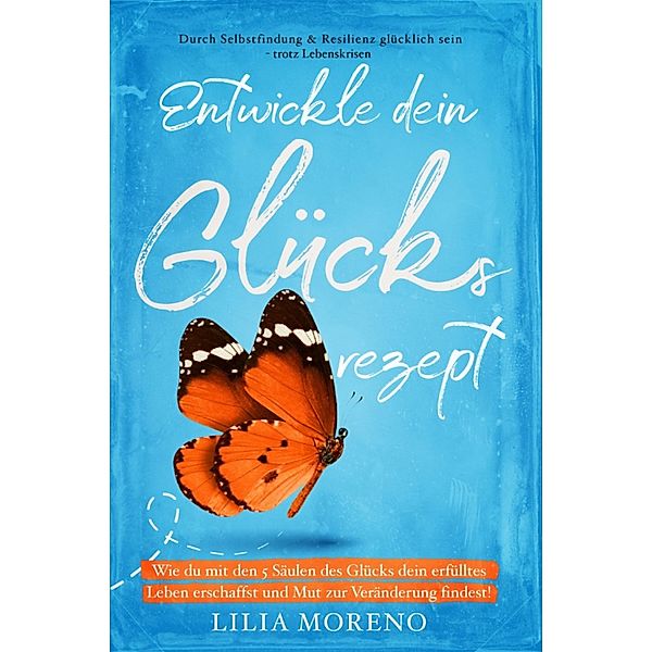 Entwickle dein Glücksrezept! Wie du mit den 5 Säulen des Glücks dein erfülltes Leben erschaffst, Lilia Moreono