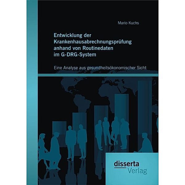 Entwicklung der Krankenhausabrechnungsprüfung anhand von Routinedaten im G-DRG-System: Eine Analyse aus gesundheitsökonomischer Sicht, Mario Kuchs