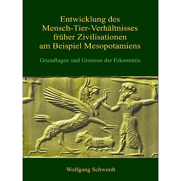 Entwicklung des Mensch-Tier-Verhältnisses früher Zivilisationen am Beispiel Mesopotamiens, Wolfgang Schwerdt