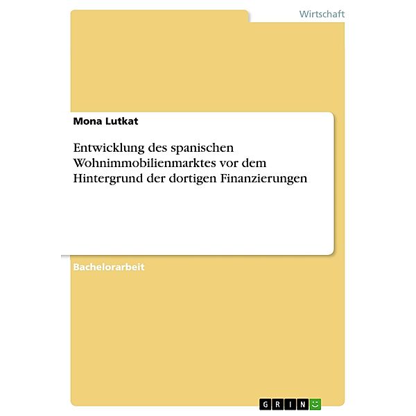 Entwicklung des spanischen Wohnimmobilienmarktes vor dem Hintergrund der dortigen Finanzierungen, Mona Lutkat