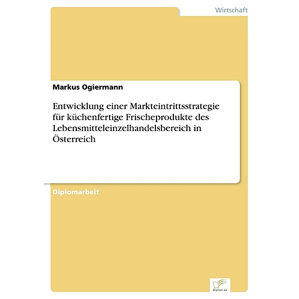 Entwicklung einer Markteintrittsstrategie für küchenfertige Frischeprodukte des Lebensmitteleinzelhandelsbereich in Österreich, Markus Ogiermann