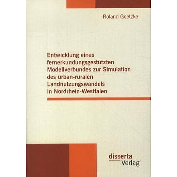 Entwicklung eines fernerkundungsgestützten Modellverbundes zur Simulation des urban-ruralen Landnutzungswandels in Nordrhein-Westfalen, Roland Goetzke