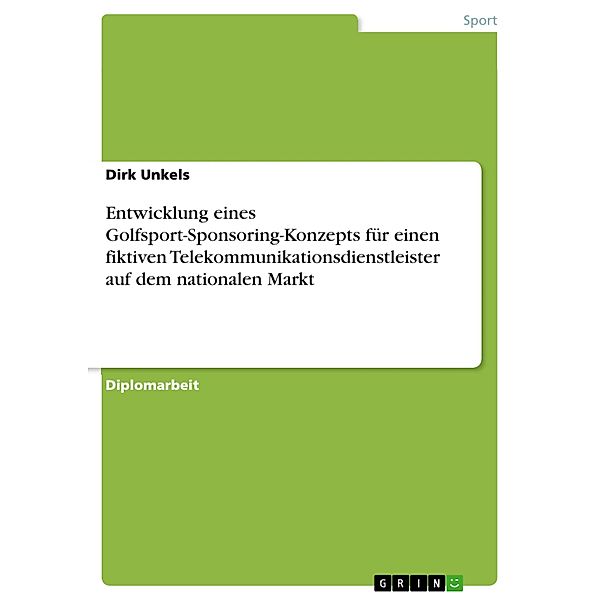 Entwicklung eines Golfsport-Sponsoring-Konzepts für einen fiktiven Telekommunikationsdienstleister auf dem nationalen Markt, Dirk Unkels