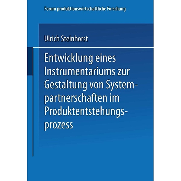 Entwicklung eines Instrumentariums zur Gestaltung von Systempartnerschaften im Produktentstehungsprozess / Forum produktionswirtschaftliche Forschung, Ulrich Steinhorst
