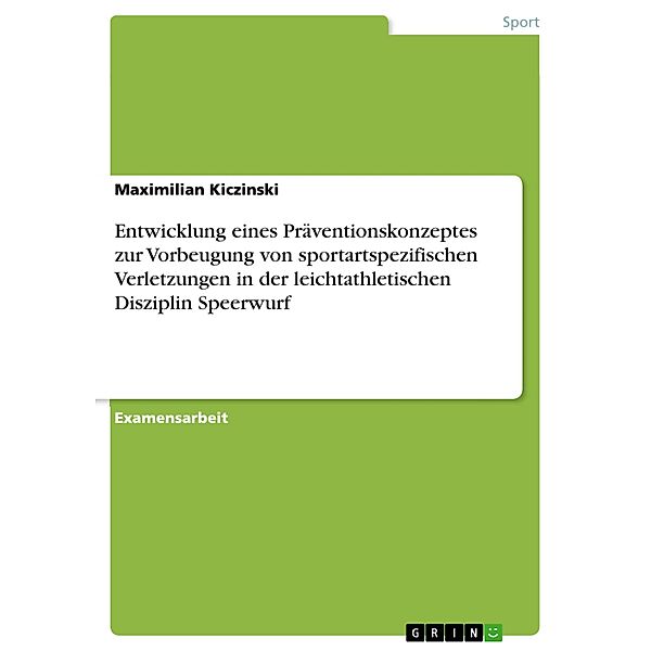 Entwicklung eines Präventionskonzeptes zur Vorbeugung von sportartspezifischen Verletzungen in der leichtathletischen Disziplin Speerwurf, Maximilian Kiczinski