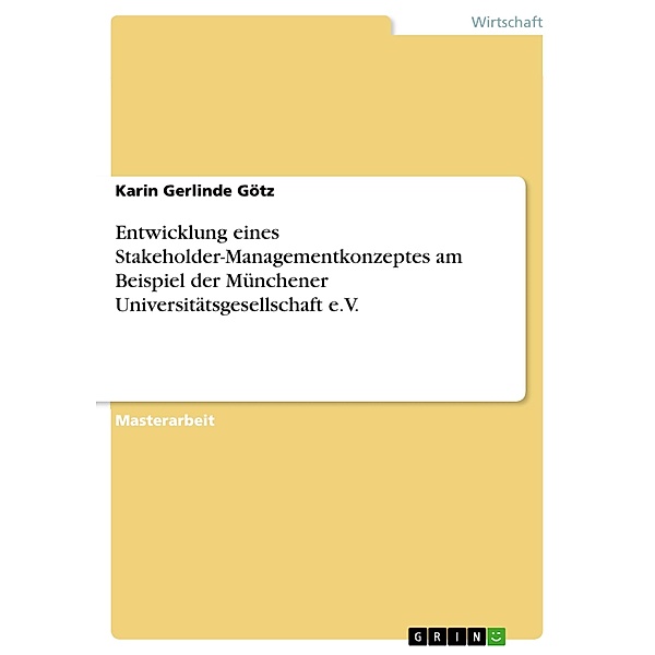 Entwicklung eines Stakeholder-Managementkonzeptes am Beispiel der Münchener Universitätsgesellschaft e.V., Karin Gerlinde Götz