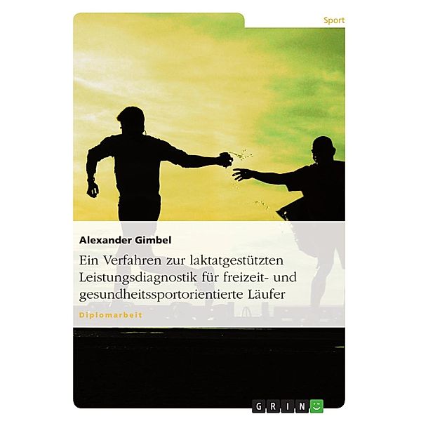 Entwicklung eines Verfahrens zur laktatgestützten Leistungsdiagnostik und Trainingssteuerung im Ausdauerbereich für freizeit- und gesundheitssportorientierte Läufer, Alexander Gimbel